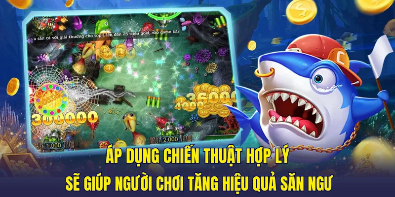 Áp dụng chiến thuật hợp lý sẽ giúp người chơi tăng hiệu quả săn ngư