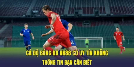 cá độ bóng đá NK88 có uy tín không
