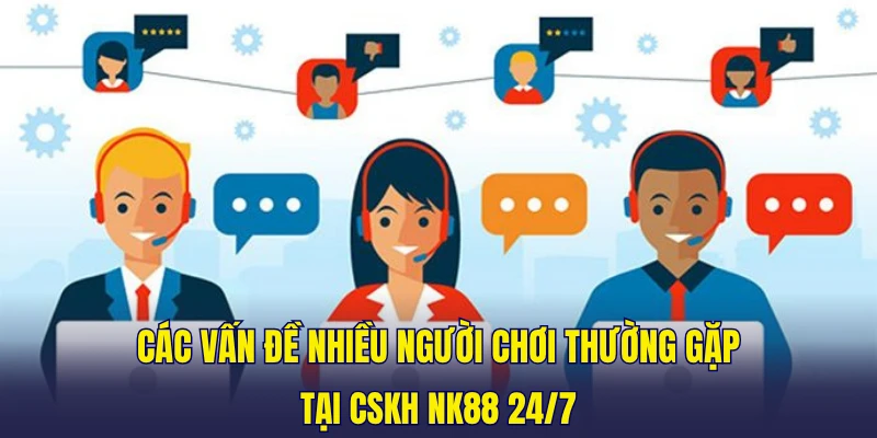 Các vấn đề nhiều người chơi thường gặp tại CSKH NK88 24/7