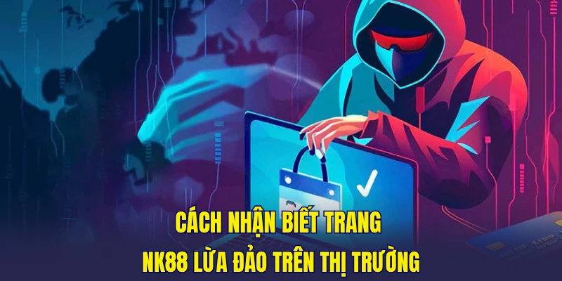 Cách nhận biết trang NK88 lừa đảo trên thị trường