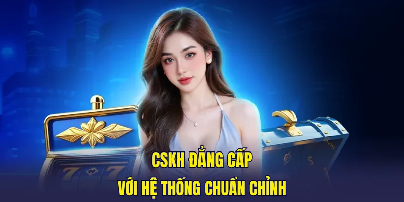 CSKH đẳng cấp với hệ thống chuẩn chỉnh
