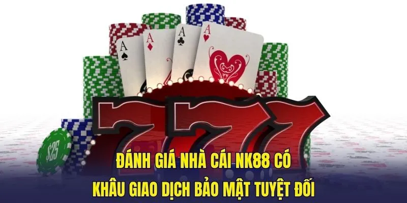 Đánh giá nhà cái NK88 có khâu giao dịch bảo mật tuyệt đối