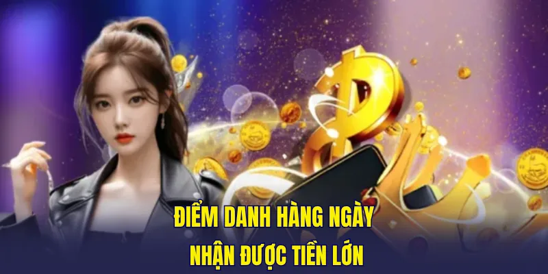 Điểm danh hàng ngày nhận được tiền lớn