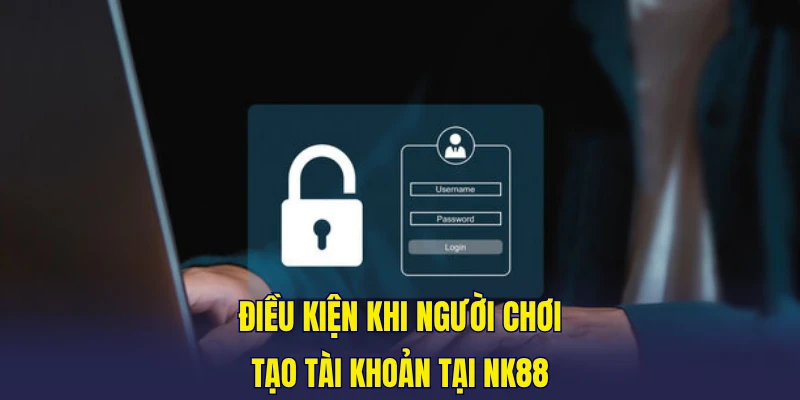 Điều kiện khi người chơi tạo tài khoản tại NK88