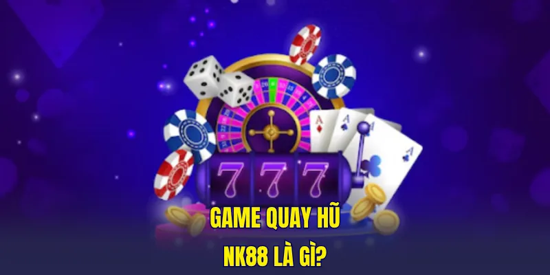 Game quay hũ NK88 là gì?