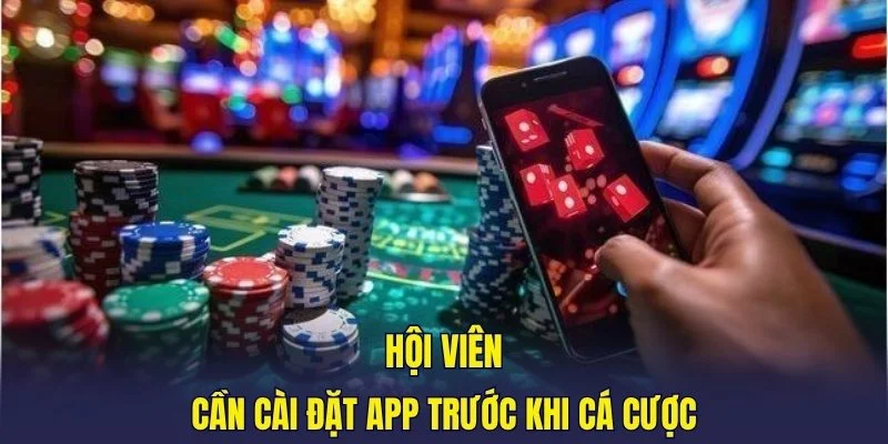 Hội viên cần cài đặt app trước khi cá cược
