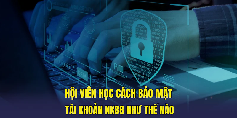 Hội viên học cách bảo mật tài khoản NK88 như thế nào