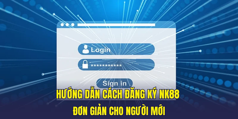 Hướng dẫn cách đăng ký NK88 đơn giản cho người mới