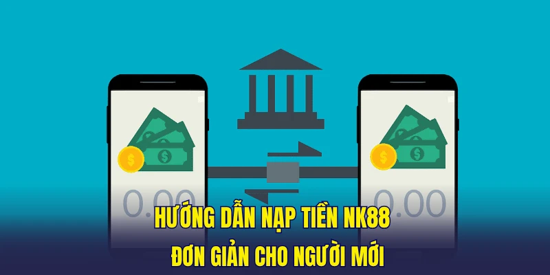 Hướng dẫn nạp tiền NK88 đơn giản cho người mới