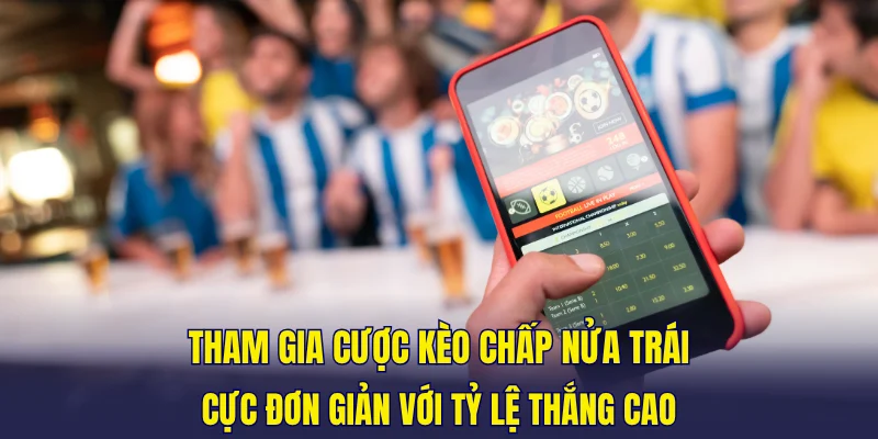 Tham gia cược kèo chấp nửa trái cực đơn giản với tỷ lệ thắng cao