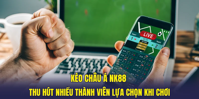 Kèo châu Á NK88 thu hút nhiều thành viên lựa chọn khi chơi