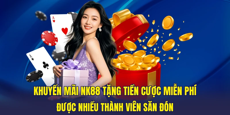 Khuyến mãi NK88 tặng tiền cược miễn phí được nhiều thành viên săn đón