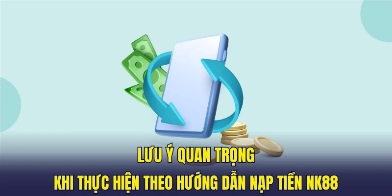 Lưu ý quan trọng khi thực hiện theo hướng dẫn nạp tiền NK88