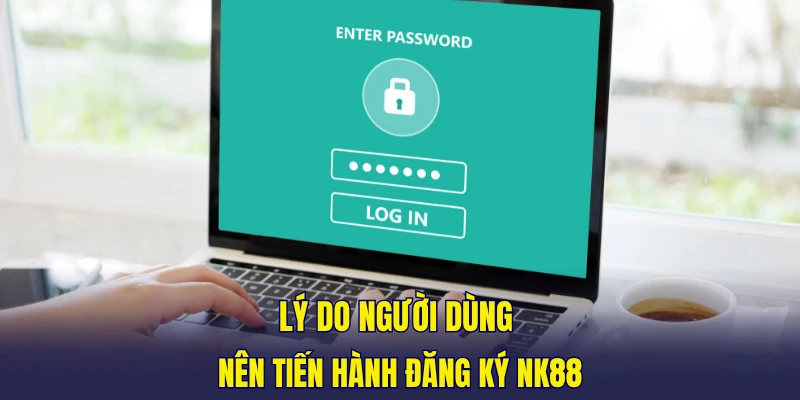 Lý do người dùng nên tiến hành đăng ký NK88