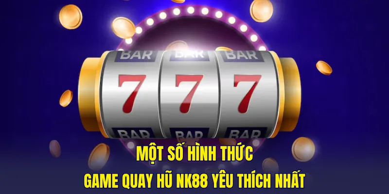 Một số hình thức game quay hũ NK88 được yêu thích nhất