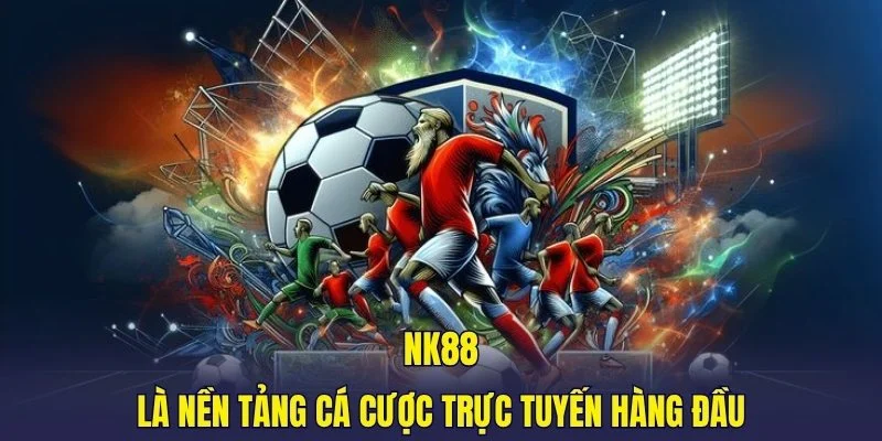 NK88 là nền tảng cá cược trực tuyến hàng đầu
