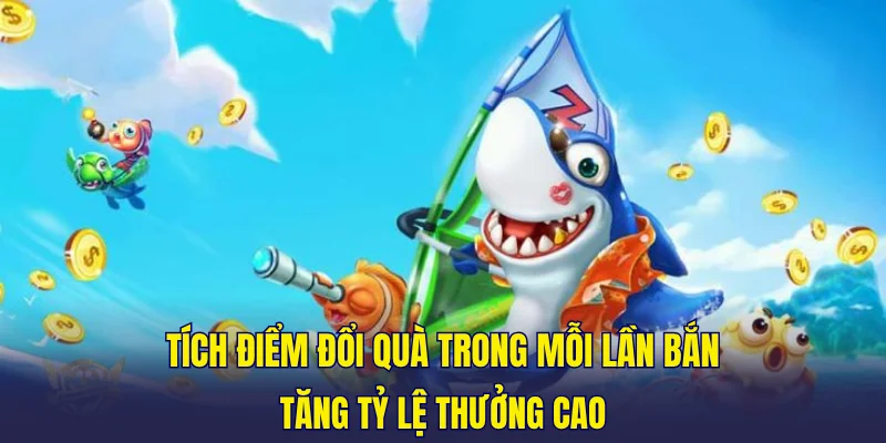 Tích điểm đổi quà trong mỗi lần bắn, tăng tỷ lệ thưởng cao