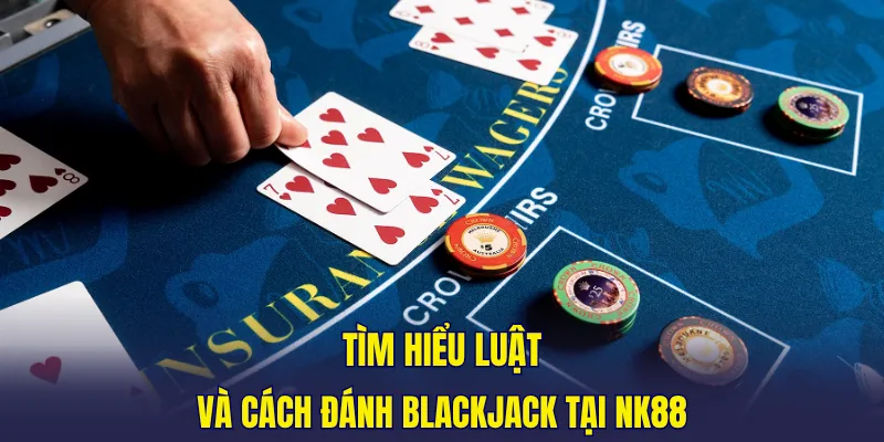 Tìm hiểu luật và cách chơi blackjack tại NK88