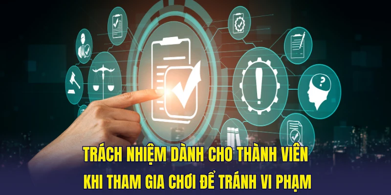 Trách nhiệm dành cho thành viên khi tham gia chơi để tránh vi phạm
